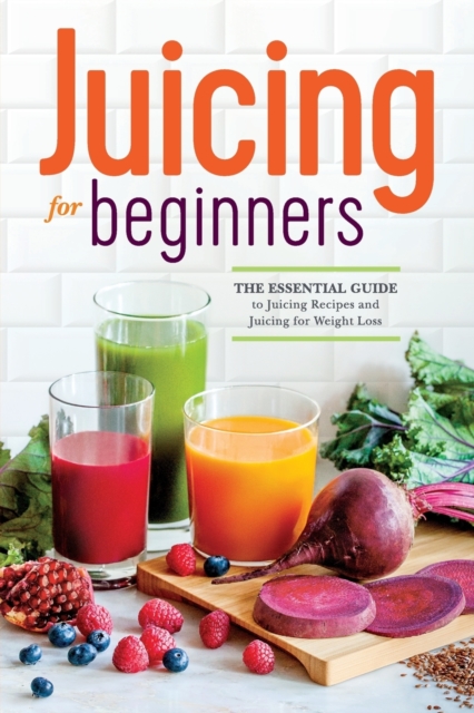 Juicing for Beginners : The essential guide to juicing recipes and juicing for weight loss, Paperback / softback Book