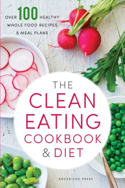 The Clean Eating Cookbook & Diet : Over 100 healthy, whole food recipes & meal plans, Paperback Book