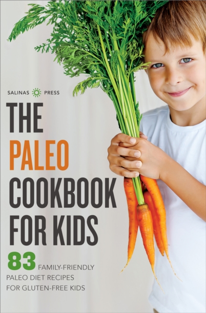 The Paleo Cookbook for Kids : 83 Family-Friendly Paleo Diet Recipes for Gluten-Free Kids, EPUB eBook