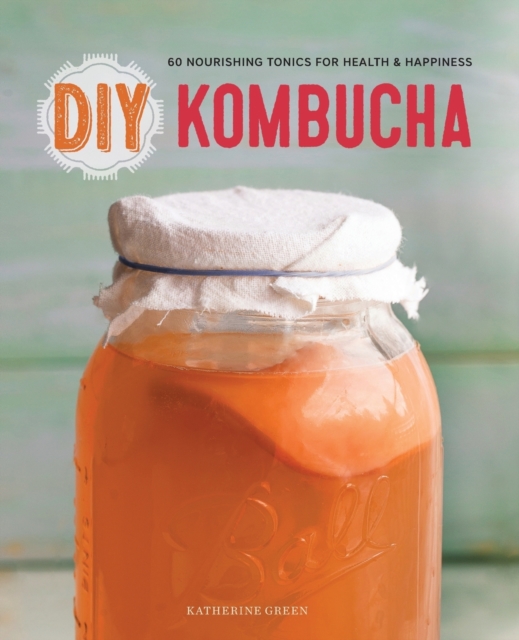 DIY Kombucha : 60 Nourishing Tonics for Health and Happiness, Paperback / softback Book