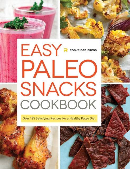 Easy Paleo Snacks Cookbook : Over 125 Satisfying Recipes for a Healthy Paleo Diet, Hardback Book