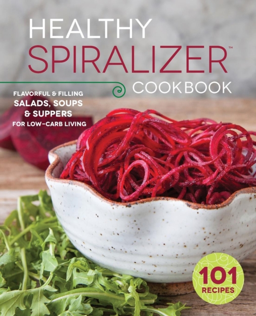 The Healthy Spiralizer Cookbook : Flavorful and Filling Salads, Soups, Suppers, and More for Low-Carb Living, EPUB eBook