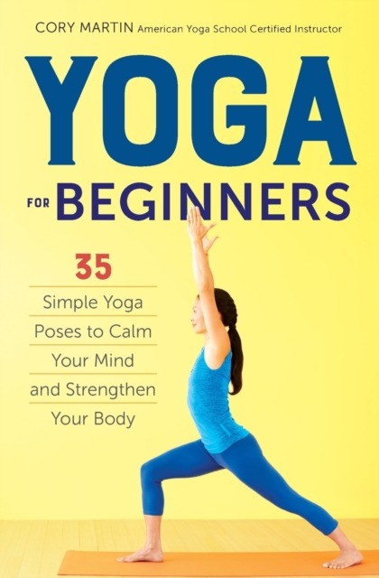 Yoga for Beginners : Simple Yoga Poses to Calm Your Mind and Strengthen Your Body, Paperback Book