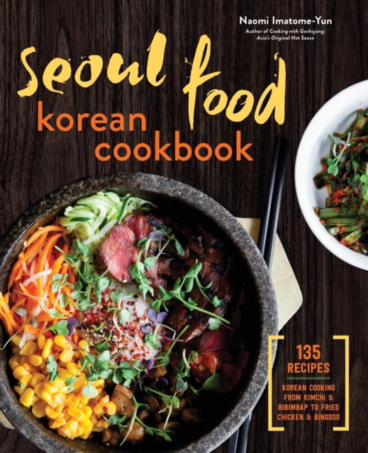 Seoul Food Korean Cookbook : Korean Cooking from Kimchi and Bibimbap to Fried Chicken and Bingsoo, Paperback Book