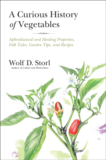 A Curious History of Vegetables : Aphrodisiacal and Healing Properties, Folk Tales, Garden Tips, and Recipes, Paperback / softback Book