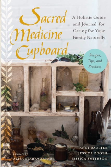 Sacred Medicine Cupboard : A Holistic Guide and Journal for Caring for Your Family Naturally-Recipes, Tips, and Practices, Paperback / softback Book