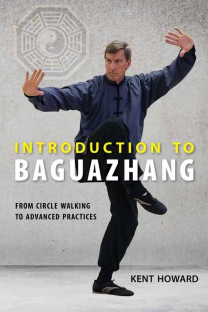 Introduction to Baguazhang : From Circle Walking to Advanced Practices, Paperback / softback Book