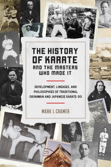 History of Karate and the Masters Who Made It : Development, Lineages, and Philosophies of Traditional Okinawan and Japanese Karatedo, Paperback / softback Book