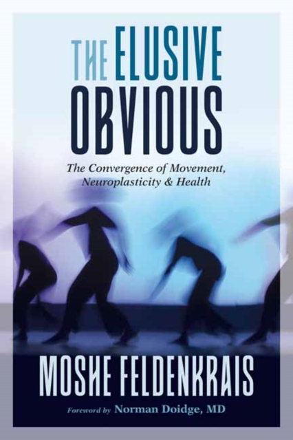 The Elusive Obvious : The Convergence of Movement, Neuroplasticity, and Health, Paperback / softback Book
