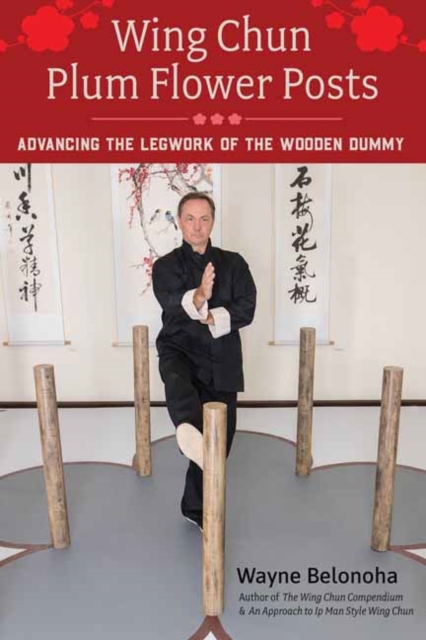 Wing Chun Plum Flower Posts : Advancing the Legwork of the Wooden Dummy, Paperback / softback Book