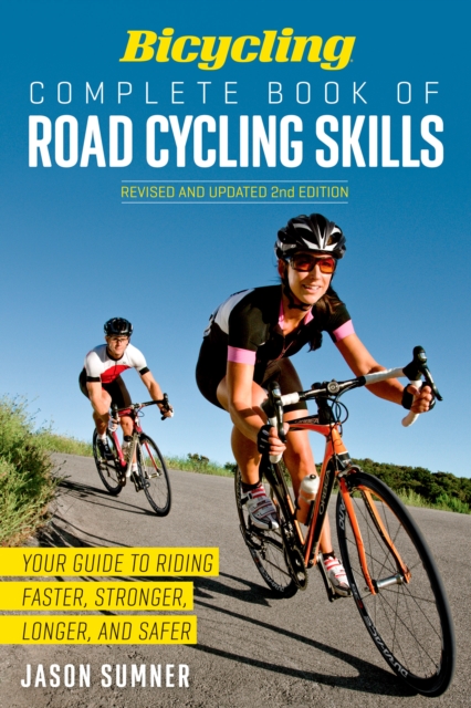 Bicycling Complete Book of Road Cycling Skills : Your Guide to Riding Faster, Stronger, Longer, and Safer, Paperback / softback Book