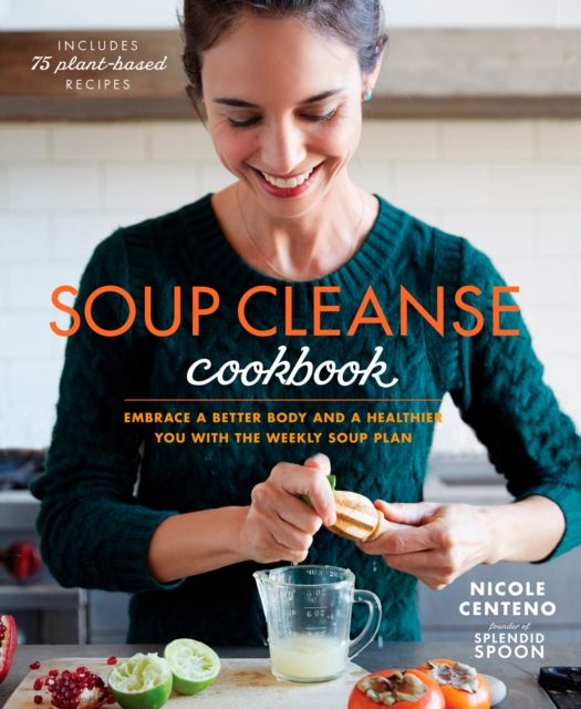 Soup Cleanse Cookbook : Embrace a Better Body and a Healthier You with the Weekly Soup Plan, Paperback / softback Book