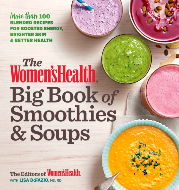 The Women's Health Big Book of Smoothies & Soups : More than 100 Blended Recipes for Boosted Energy, Brighter Skin & Better Health, Paperback / softback Book