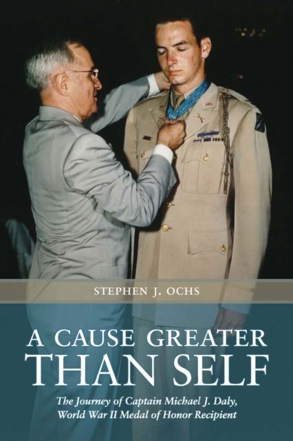 A Cause Greater than Self : The Journey of Captain Michael J. Daly, World War II Medal of Honor Recipient, Paperback / softback Book