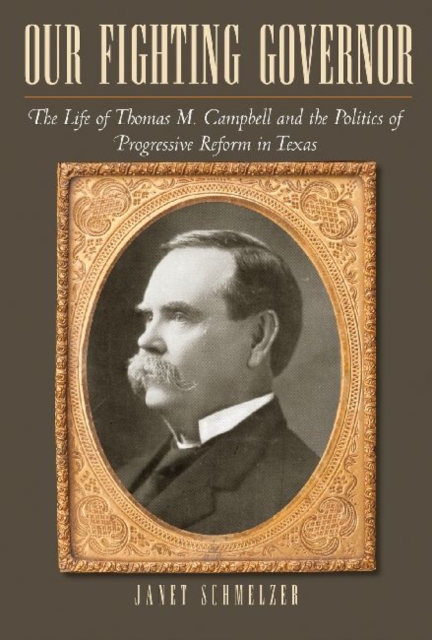 Our Fighting Governor : The Life of Thomas M. Campbell and the Politics of Progressive Reform in Texas, Hardback Book