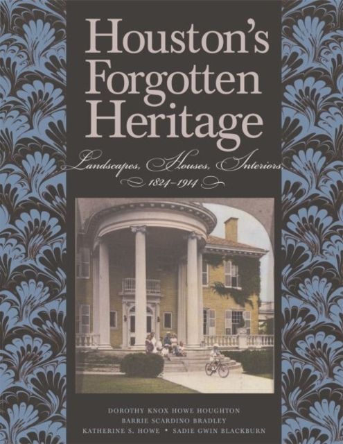 Houston's Forgotten Heritage : Landscape, Houses, Interiors, 1824-1914, Hardback Book