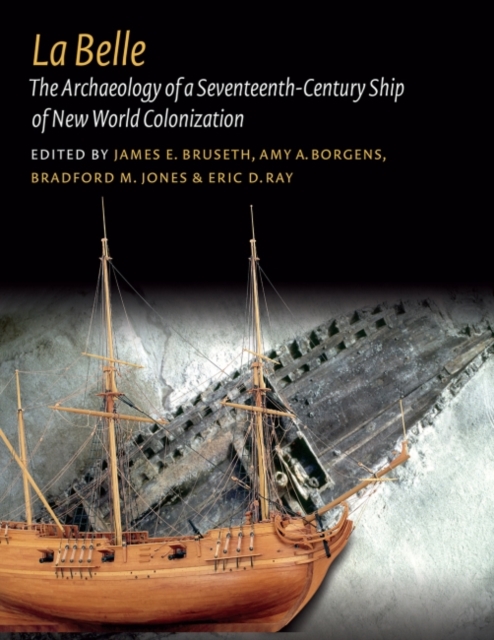 La Belle : The Archaeology of a Seventeenth-Century Vessel of New World Colonization, Hardback Book