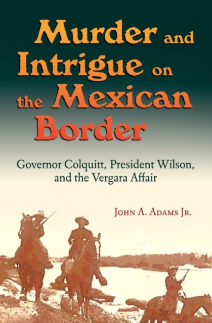 Murder and Intrigue on the Mexican Border : Governor Colquitt, President Wilson, and the Vergara Affair, Hardback Book