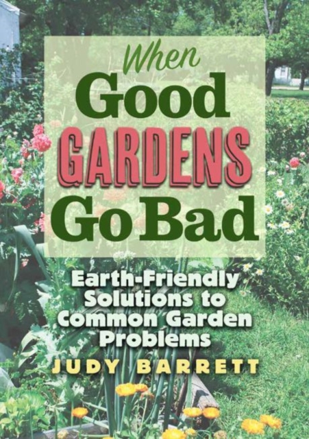 When Good Gardens Go Bad : Earth-Friendly Solutions to Common Garden Problems, Paperback / softback Book