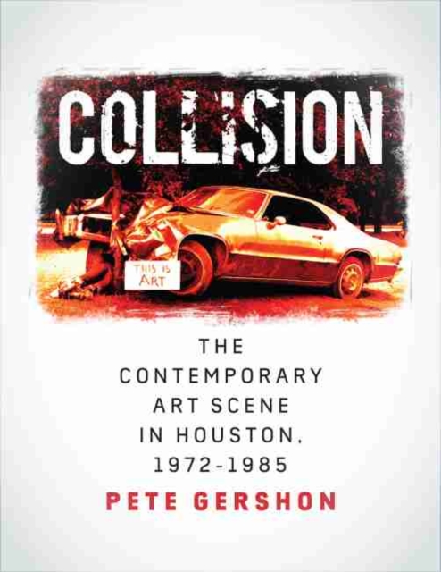 Collision : The Contemporary Art Scene in Houston, 1972-1985, Hardback Book