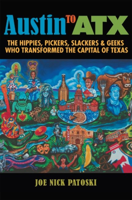 Austin to ATX : The Hippies, Pickers, Slackers, and Geeks Who Transformed the Capital of Texas, Hardback Book