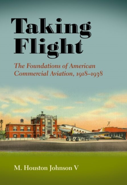 Taking Flight : The Foundations of American Commercial Aviation, 1918-1938, Hardback Book