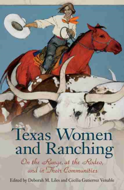 Texas Women and Ranching : On the Range, at the Rodeo, and in Their Communities, Hardback Book