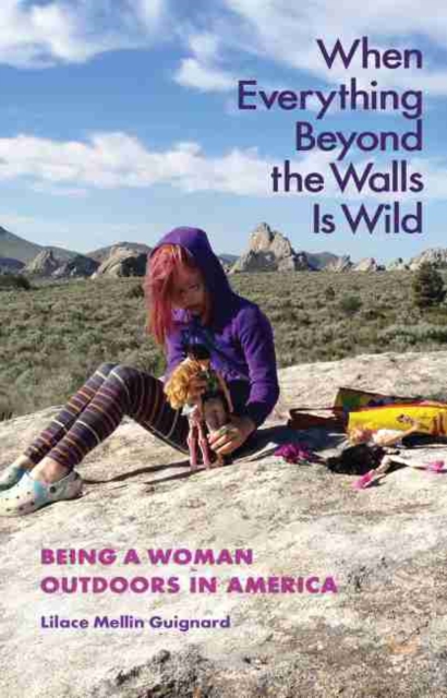 When Everything Beyond the Walls Is Wild : Being a Woman Outdoors in America, Paperback / softback Book