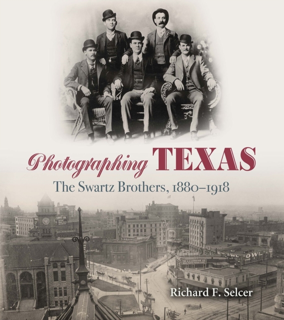 Photographing Texas : The Swartz Brothers, 1880a€“1918, Hardback Book