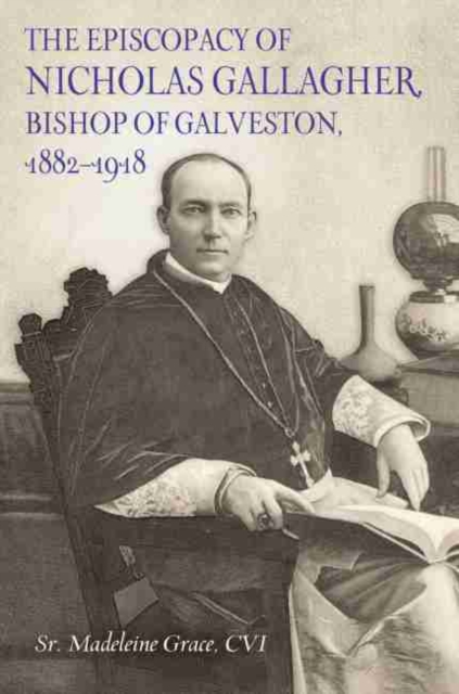 The Episcopacy of Nicholas Gallagher, Bishop of Galveston, 1882-1918, Hardback Book