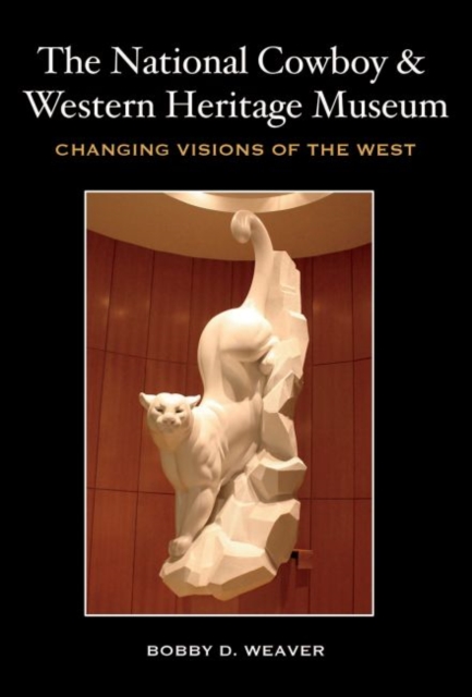 The National Cowboy and Western Heritage Museum : Changing Visions of the West, Hardback Book