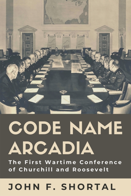 Code Name Arcadia : The First Wartime Conference of Churchill and Roosevelt, Hardback Book