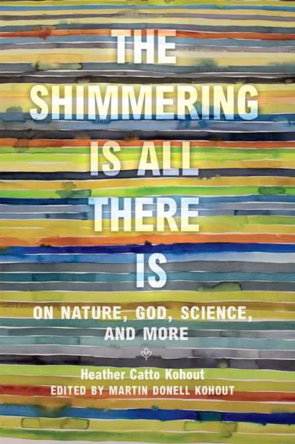 The Shimmering Is All There Is : On Nature, God, Science, and More, Hardback Book