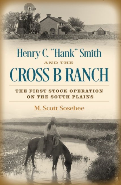 Henry C. "Hank" Smith and the Cross B Ranch : The First Stock Operation on the South Plains, Hardback Book