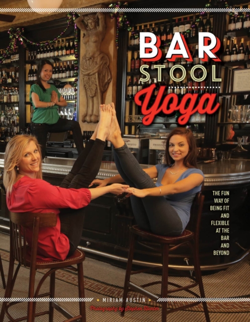 Bar Stool Yoga : The Fun Way Of Being Fit And Flexible At The Bar And Beyond, Hardback Book