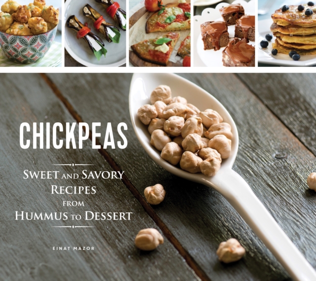 Chickpeas: Sweet and Savory Recipes from Hummus to Dessert, Hardback Book
