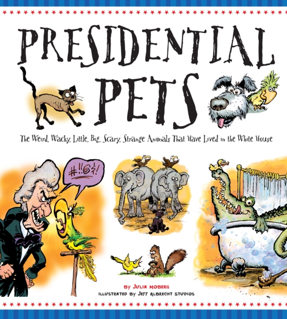 Presidential Pets: The Weird, Wacky, Little, Big, Scary, Strange Animals That Have Lived In The White House, Paperback / softback Book
