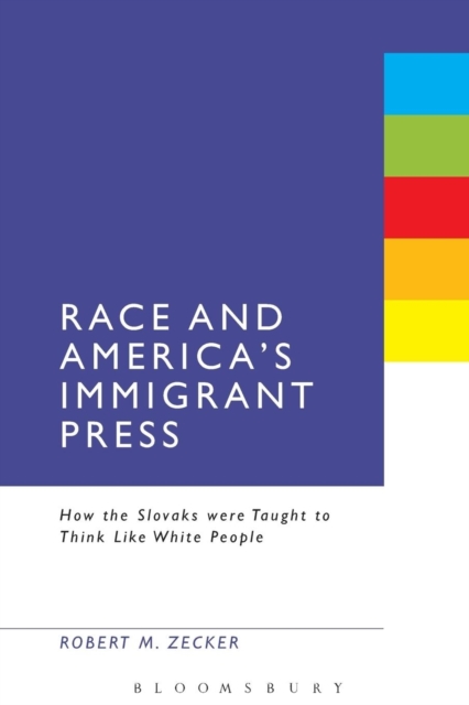 Race and America's Immigrant Press : How the Slovaks were Taught to Think Like White People, Paperback / softback Book
