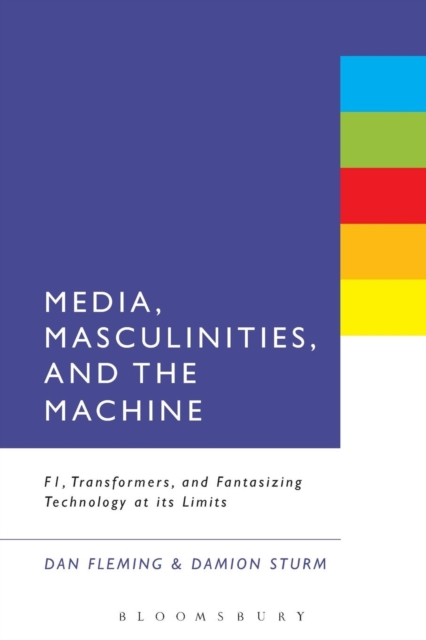 Media, Masculinities, and the Machine : F1, Transformers, and Fantasizing Technology at its Limits, Paperback / softback Book