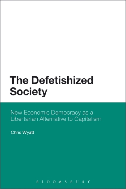 The Defetishized Society : New Economic Democracy as a Libertarian Alternative to Capitalism, Paperback / softback Book