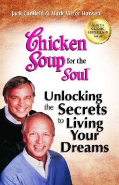 Chicken Soup for the Soul: Unlocking the Secrets to Living Your Dreams : Inspirational Stories, Powerful Principles and Practical Techniques to Help You Make Your Dreams Come True, Paperback / softback Book