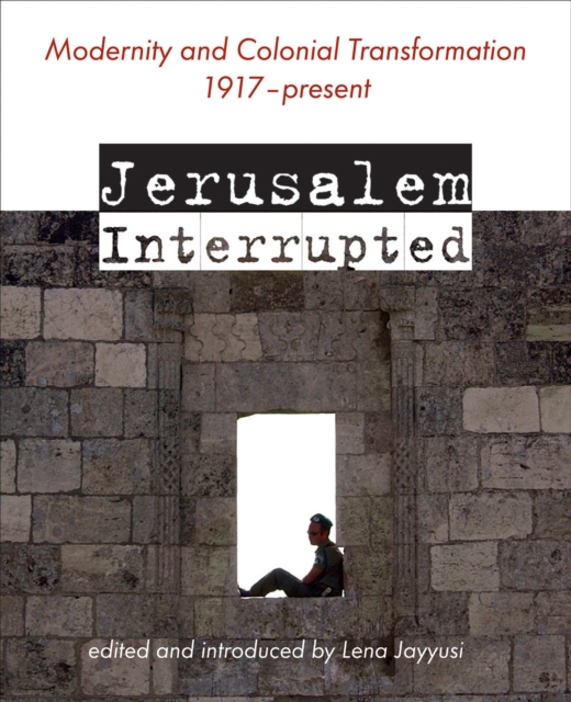 Jerusalem Interrupted : Modernity and Colonial Transformation 1917 - Present, Paperback / softback Book