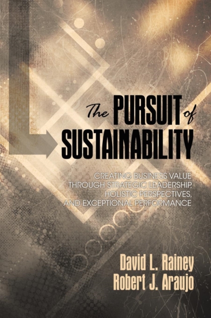 The Pursuit of Sustainability : Creating Business Value through Strategic Leadership, Holistic Perspectives, and Exceptional Performance, Hardback Book