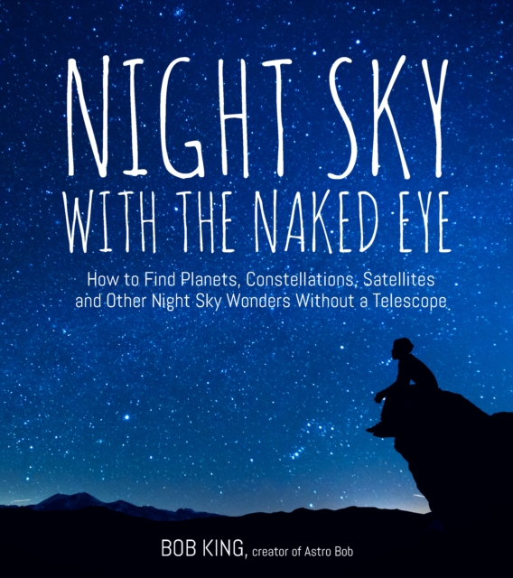 Night Sky With the Naked Eye : How to Find Planets, Constellations, Satellites and Other Night Sky Wonders without a Telescope, Paperback / softback Book