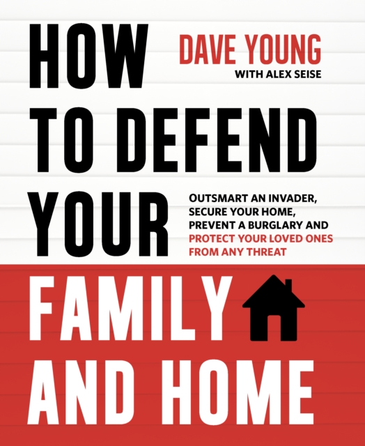 How to Defend Your Family and Home : Outsmart an Invader, Secure Your Home, Prevent a Burglary and Protect Your Loved Ones from Any Threat, Paperback / softback Book