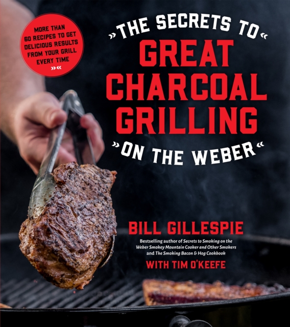 The Secrets to Great Charcoal Grilling on the Weber : More Than 60 Recipes to Get Delicious Results From Your Grill Every Time, Paperback / softback Book