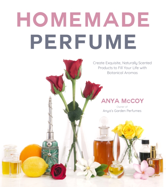 Homemade Perfume from Nature : Create Exquisite, Naturally Scented Products to Fill Your Life with Botanical Aromas, Paperback / softback Book