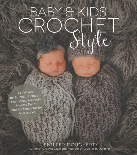 Baby & Kids Crochet Style : 30 Patterns for Stunning Heirloom Keepsakes, Adorable Nursery DeCOR and Boutique-Quality Accessories, Paperback / softback Book