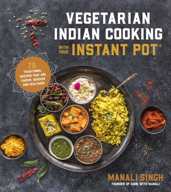 Vegetarian Indian Cooking with Your Instant Pot : 75 Traditional Recipes That Are Easier, Quicker and Healthier, Paperback / softback Book
