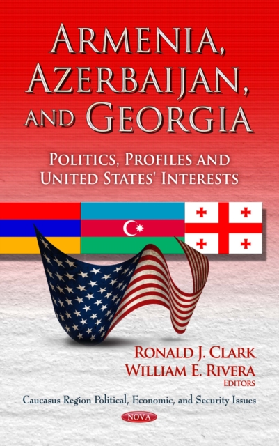 Armenia, Azerbaijan, and Georgia : Politics, Profiles and United States' Interests, PDF eBook